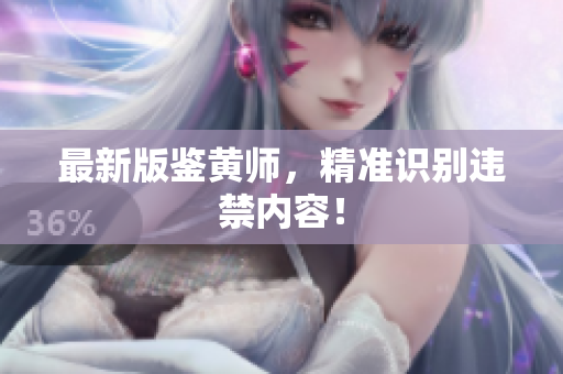 最新版鉴黄师，精准识别违禁内容！