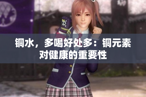 铜水，多喝好处多：铜元素对健康的重要性
