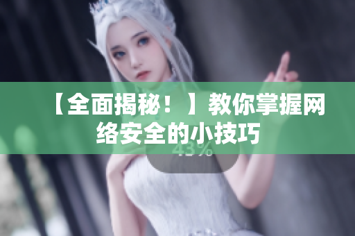 【全面揭秘！】教你掌握网络安全的小技巧