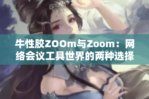 牛性胶ZOOm与Zoom：网络会议工具世界的两种选择