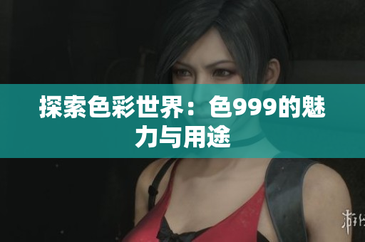 探索色彩世界：色999的魅力与用途