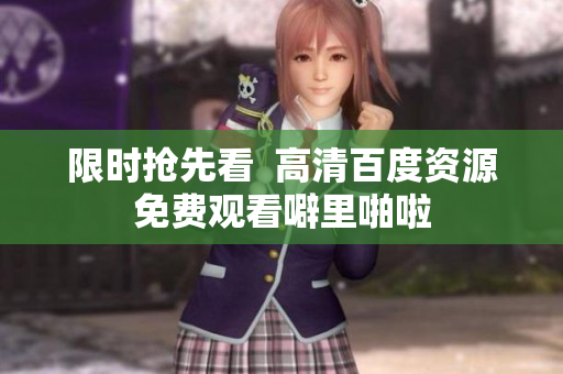 限时抢先看  高清百度资源免费观看噼里啪啦
