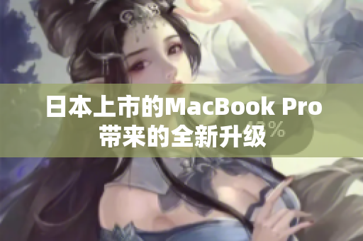 日本上市的MacBook Pro带来的全新升级