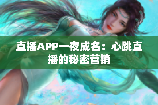 直播APP一夜成名：心跳直播的秘密营销