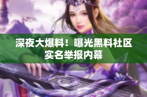 深夜大爆料！曝光黑料社区实名举报内幕