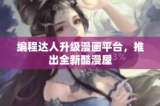 编程达人升级漫画平台，推出全新酷漫屋