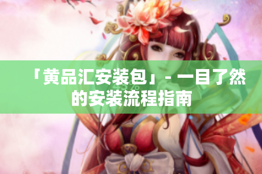 「黄品汇安装包」- 一目了然的安装流程指南