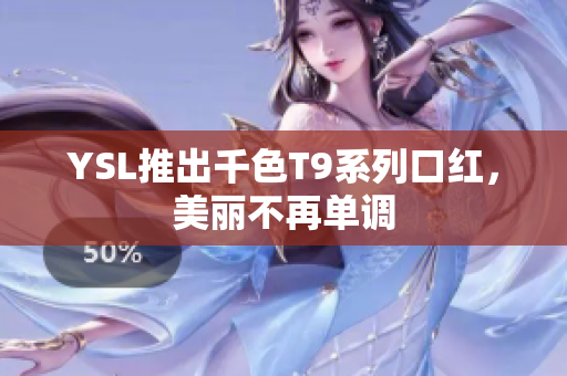 YSL推出千色T9系列口红，美丽不再单调