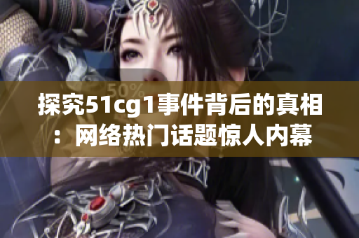 探究51cg1事件背后的真相：网络热门话题惊人内幕