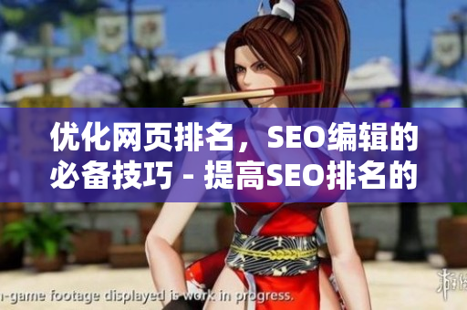 优化网页排名，SEO编辑的必备技巧 - 提高SEO排名的编辑必修课