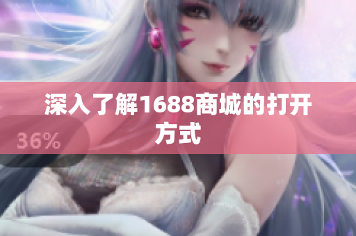 深入了解1688商城的打开方式