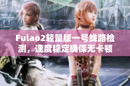 Fulao2轻量版一号线路检测，速度稳定确保无卡顿