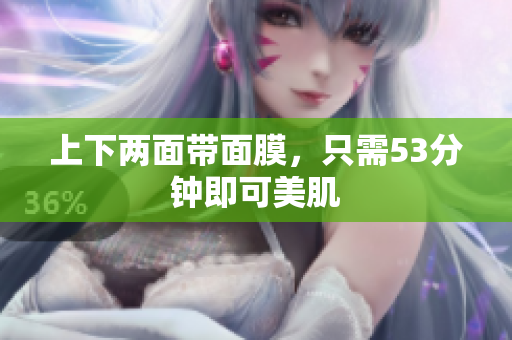 上下两面带面膜，只需53分钟即可美肌