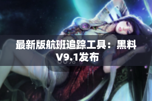 最新版航班追踪工具：黑料 V9.1发布