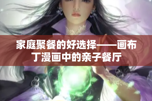 家庭聚餐的好选择——画布丁漫画中的亲子餐厅