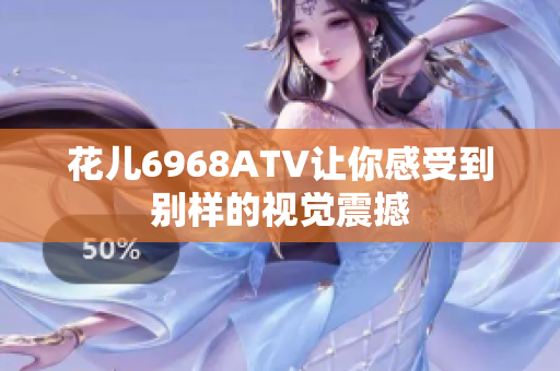 花儿6968ATV让你感受到别样的视觉震撼