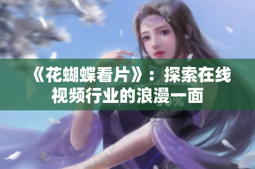 《花蝴蝶看片》：探索在线视频行业的浪漫一面