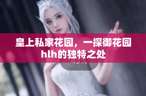 皇上私家花园，一探御花园hlh的独特之处