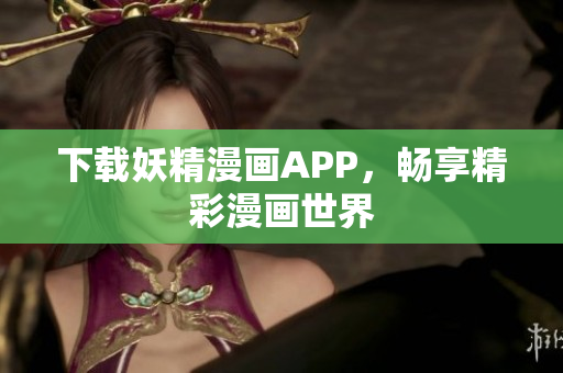 下载妖精漫画APP，畅享精彩漫画世界
