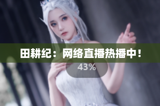 田耕纪：网络直播热播中！