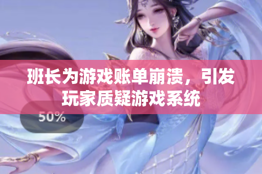 班长为游戏账单崩溃，引发玩家质疑游戏系统