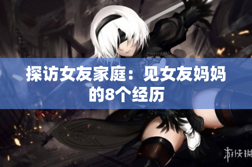 探访女友家庭：见女友妈妈的8个经历