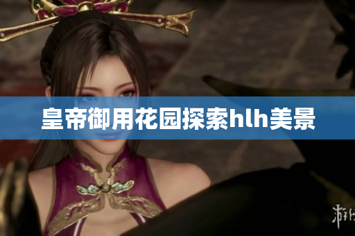 皇帝御用花园探索hlh美景