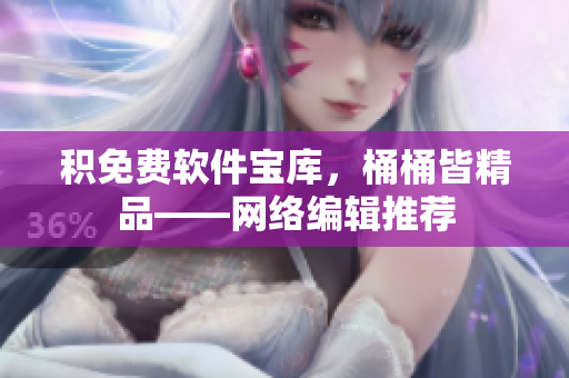 积免费软件宝库，桶桶皆精品——网络编辑推荐