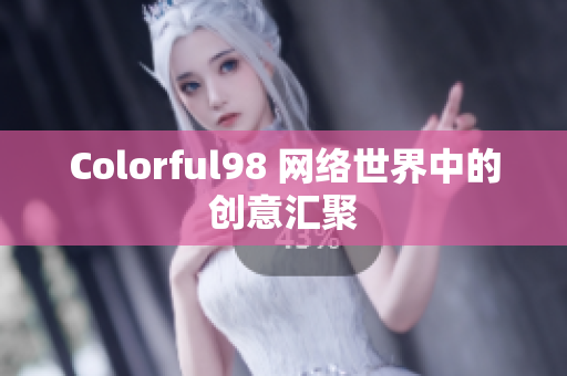 Colorful98 网络世界中的创意汇聚
