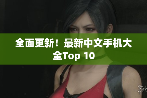 全面更新！最新中文手机大全Top 10