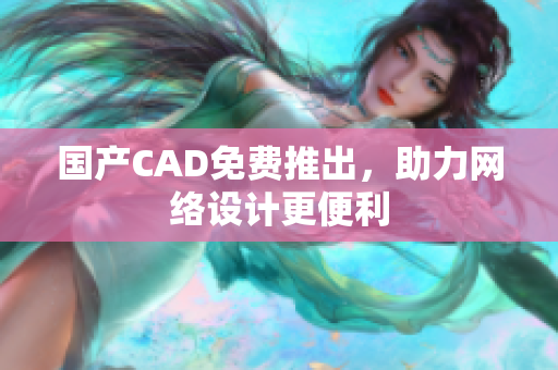 国产CAD免费推出，助力网络设计更便利