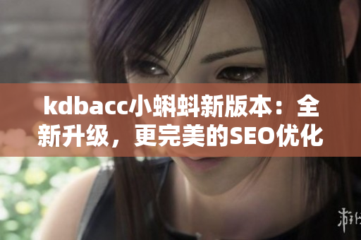 kdbacc小蝌蚪新版本：全新升级，更完美的SEO优化！