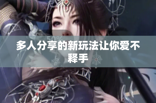 多人分享的新玩法让你爱不释手