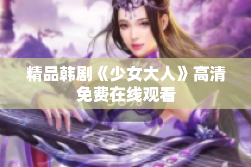 精品韩剧《少女大人》高清免费在线观看
