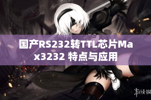 国产RS232转TTL芯片Max3232 特点与应用