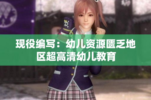 现役编写：幼儿资源匮乏地区超高清幼儿教育