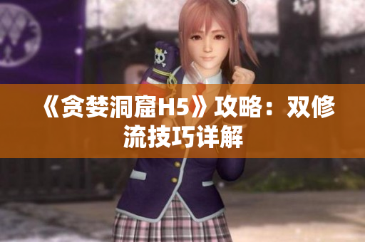 《贪婪洞窟H5》攻略：双修流技巧详解