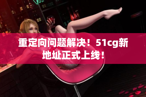 重定向问题解决！51cg新地址正式上线！