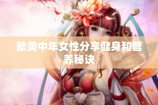 欧美中年女性分享健身和营养秘诀