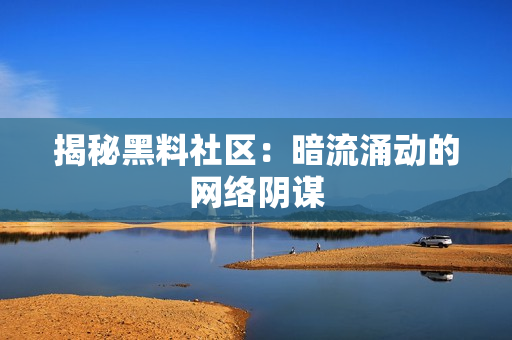 揭秘黑料社区：暗流涌动的网络阴谋