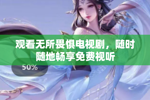 观看无所畏惧电视剧，随时随地畅享免费视听