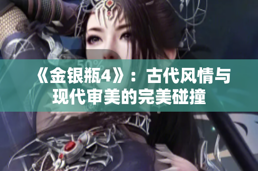 《金银瓶4》：古代风情与现代审美的完美碰撞