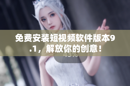 免费安装短视频软件版本9.1，解放你的创意！