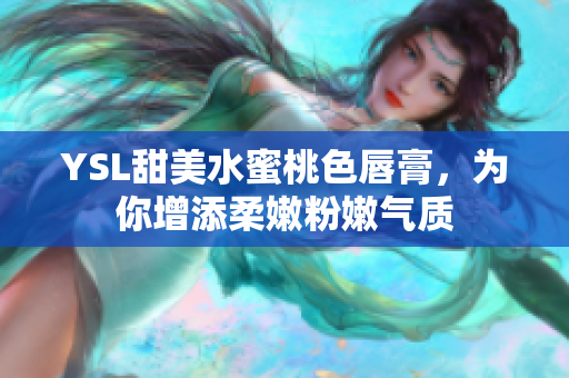YSL甜美水蜜桃色唇膏，为你增添柔嫩粉嫩气质