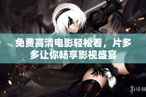 免费高清电影轻松看，片多多让你畅享影视盛宴