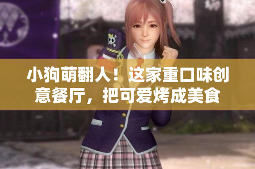 小狗萌翻人！这家重口味创意餐厅，把可爱烤成美食
