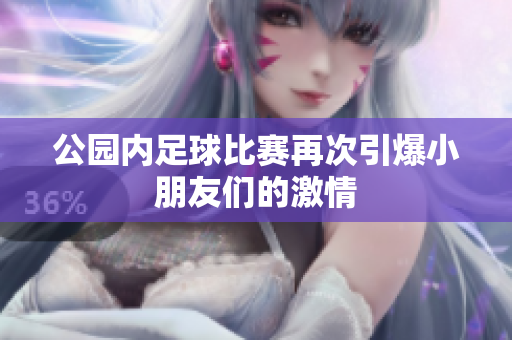 公园内足球比赛再次引爆小朋友们的激情