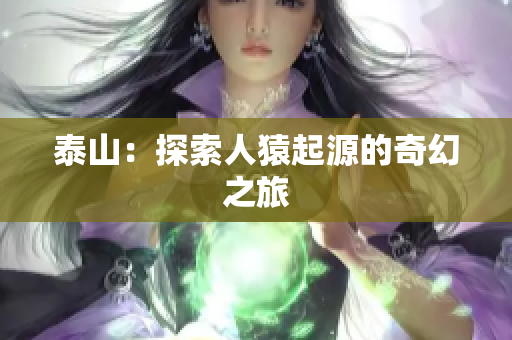泰山：探索人猿起源的奇幻之旅