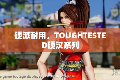 硬派耐用，TOUGHTESTED硬汉系列