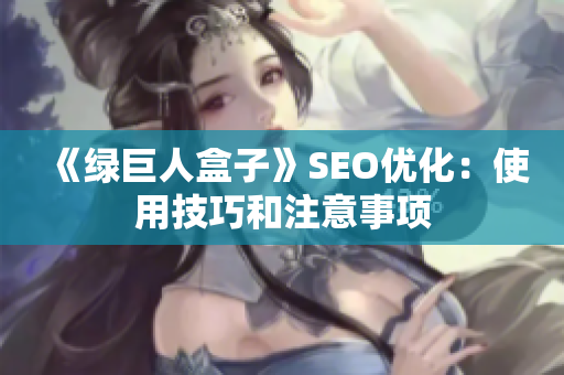 《绿巨人盒子》SEO优化：使用技巧和注意事项
